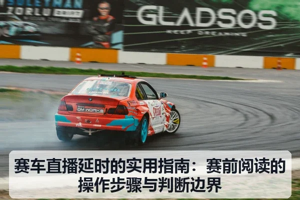 赛车直播延时的实用指南:赛前阅读的操作步骤与判断边界